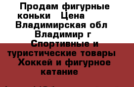 Продам фигурные коньки › Цена ­ 600 - Владимирская обл., Владимир г. Спортивные и туристические товары » Хоккей и фигурное катание   